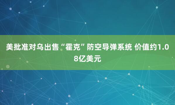 美批准对乌出售“霍克”防空导弹系统 价值约1.08亿美元