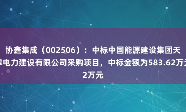 协鑫集成（002506）：中标中国能源建设集团天津电力建设有限公司采购项目，中标金额为583.62万元