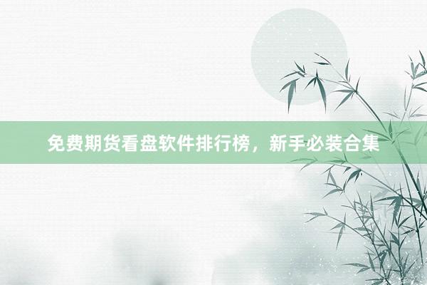 免费期货看盘软件排行榜,新手必装合集