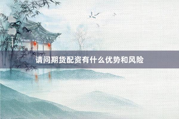 请问期货配资有什么优势和风险