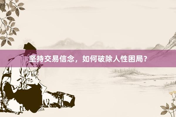 坚持交易信念，如何破除人性困局？