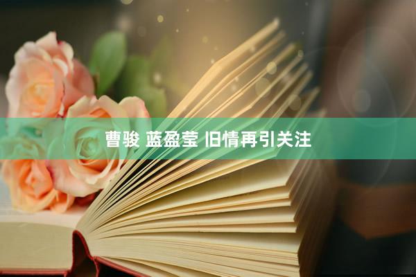 曹骏 蓝盈莹 旧情再引关注