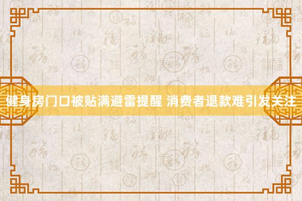 健身房门口被贴满避雷提醒 消费者退款难引发关注