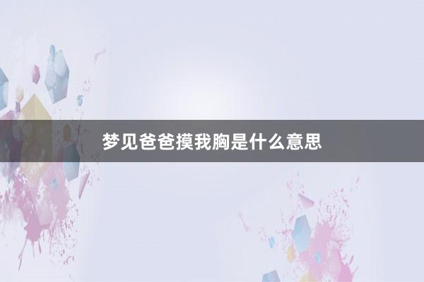 梦见爸爸摸我胸是什么意思