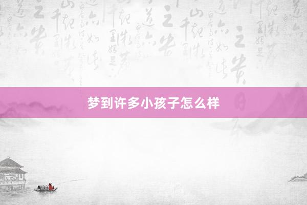 梦到许多小孩子怎么样