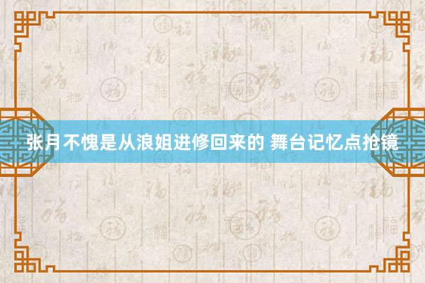 张月不愧是从浪姐进修回来的 舞台记忆点抢镜