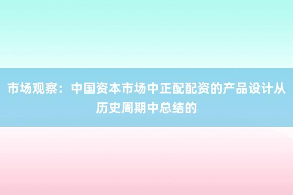 市场观察：中国资本市场中正配配资的产品设计从历史周期中总结的