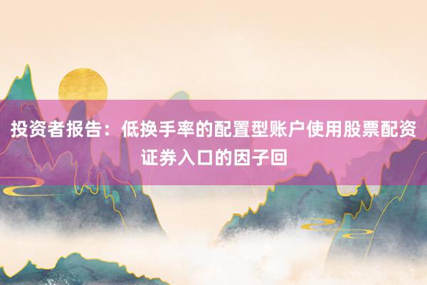 投资者报告：低换手率的配置型账户使用股票配资证券入口的因子回