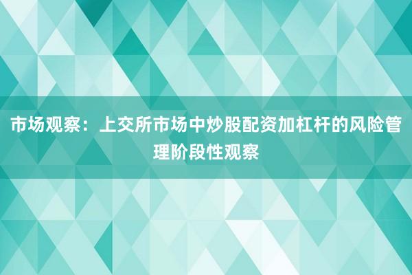 市场观察：上交所市场中炒股配资加杠杆的风险管理阶段性观察