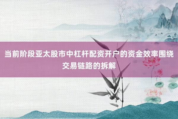 当前阶段亚太股市中杠杆配资开户的资金效率围绕交易链路的拆解