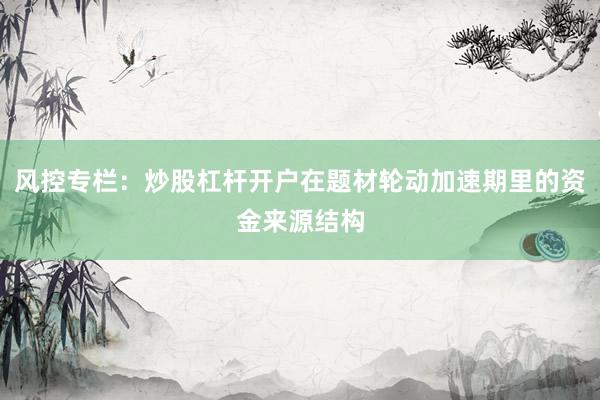风控专栏：炒股杠杆开户在题材轮动加速期里的资金来源结构