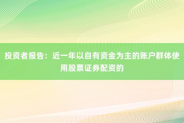 投资者报告：近一年以自有资金为主的账户群体使用股票证券配资的