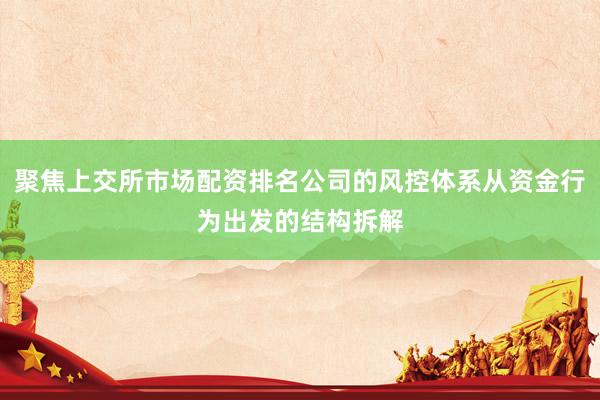 聚焦上交所市场配资排名公司的风控体系从资金行为出发的结构拆解