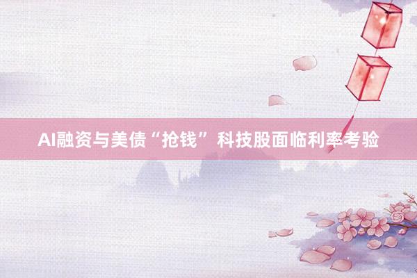 AI融资与美债“抢钱” 科技股面临利率考验