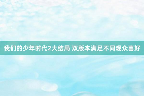 我们的少年时代2大结局 双版本满足不同观众喜好