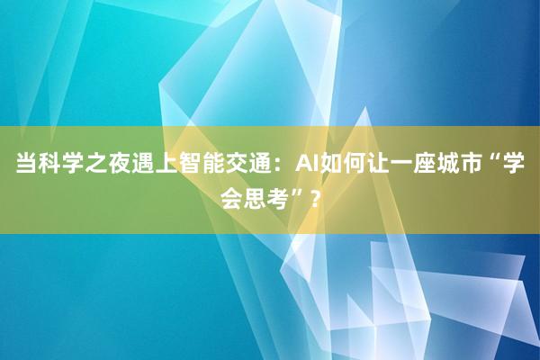 当科学之夜遇上智能交通：AI如何让一座城市“学会思考”？