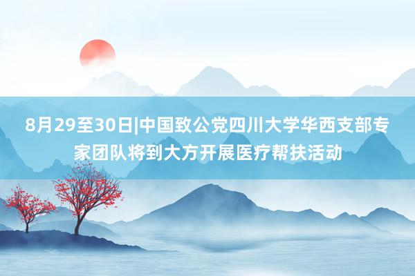 8月29至30日|中国致公党四川大学华西支部专家团队将到大方开展医疗帮扶活动