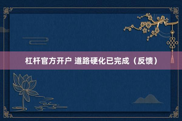 杠杆官方开户 道路硬化已完成（反馈）