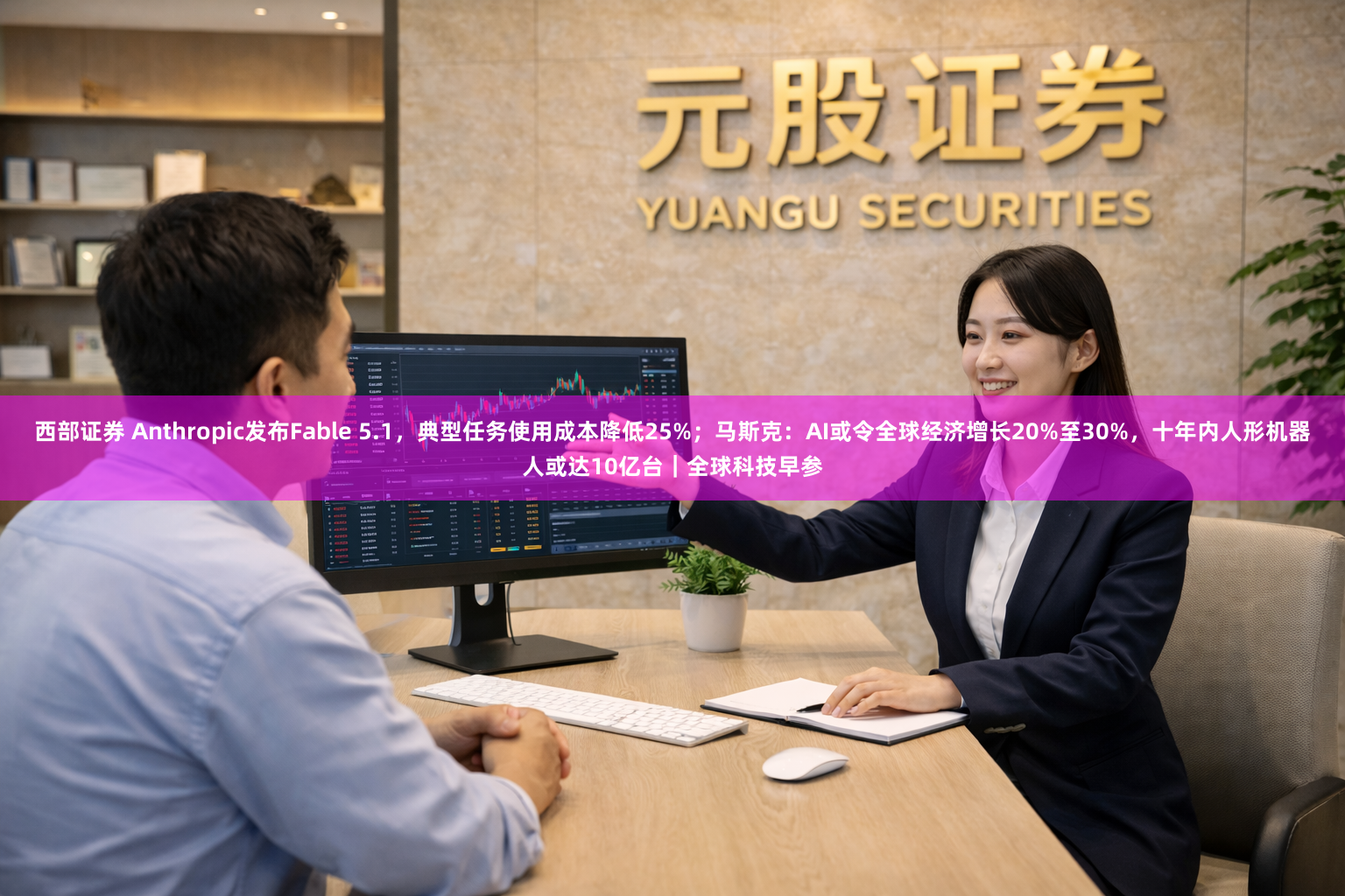 西部证券 Anthropic发布Fable 5.1，典型任务使用成本降低25%；马斯克：AI或令全球经济增长20%至30%，十年内人形机器人或达10亿台｜全球科技早参