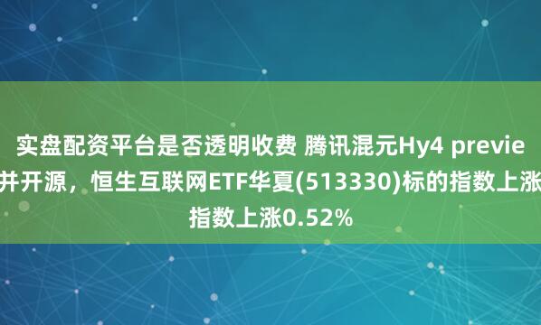 实盘配资平台是否透明收费 腾讯混元Hy4 preview发布并开源，恒生互联网ETF华夏(513330)标的指数上涨0.52%