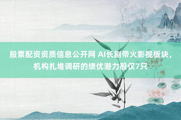 股票配资资质信息公开网 AI长剧带火影视板块，机构扎堆调研的绩优潜力股仅7只
