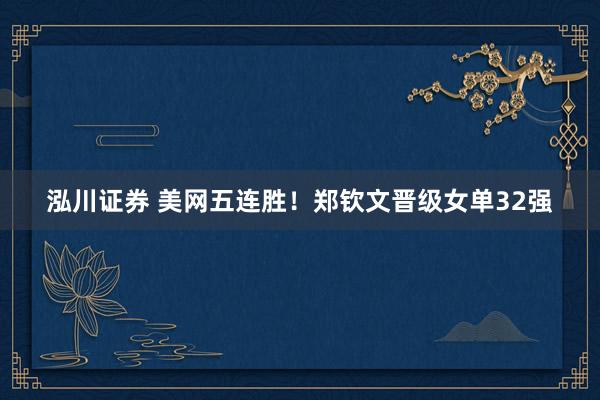 泓川证券 美网五连胜！郑钦文晋级女单32强