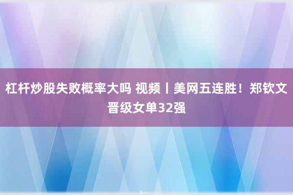 杠杆炒股失败概率大吗 视频丨美网五连胜！郑钦文晋级女单32强