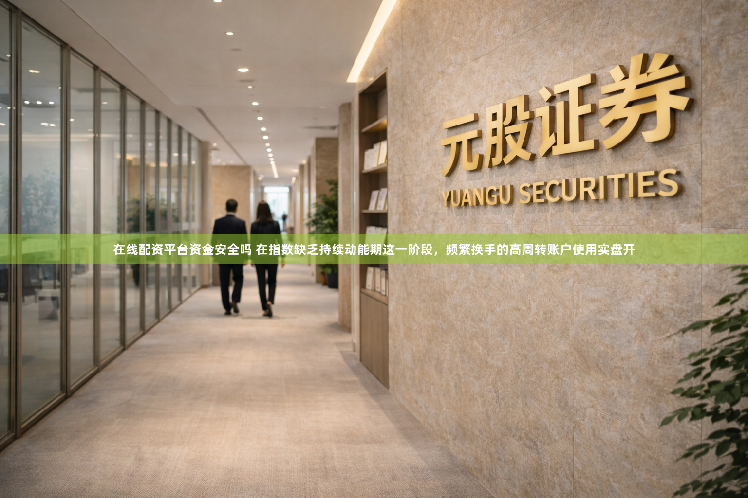 在线配资平台资金安全吗 在指数缺乏持续动能期这一阶段，频繁换手的高周转账户使用实盘开