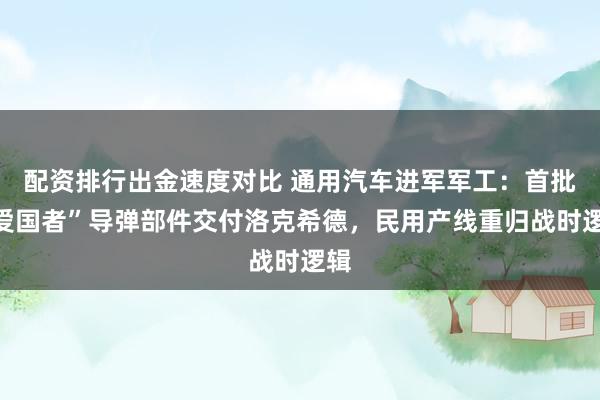 配资排行出金速度对比 通用汽车进军军工：首批“爱国者”导弹部件交付洛克希德，民用产线重归战时逻辑