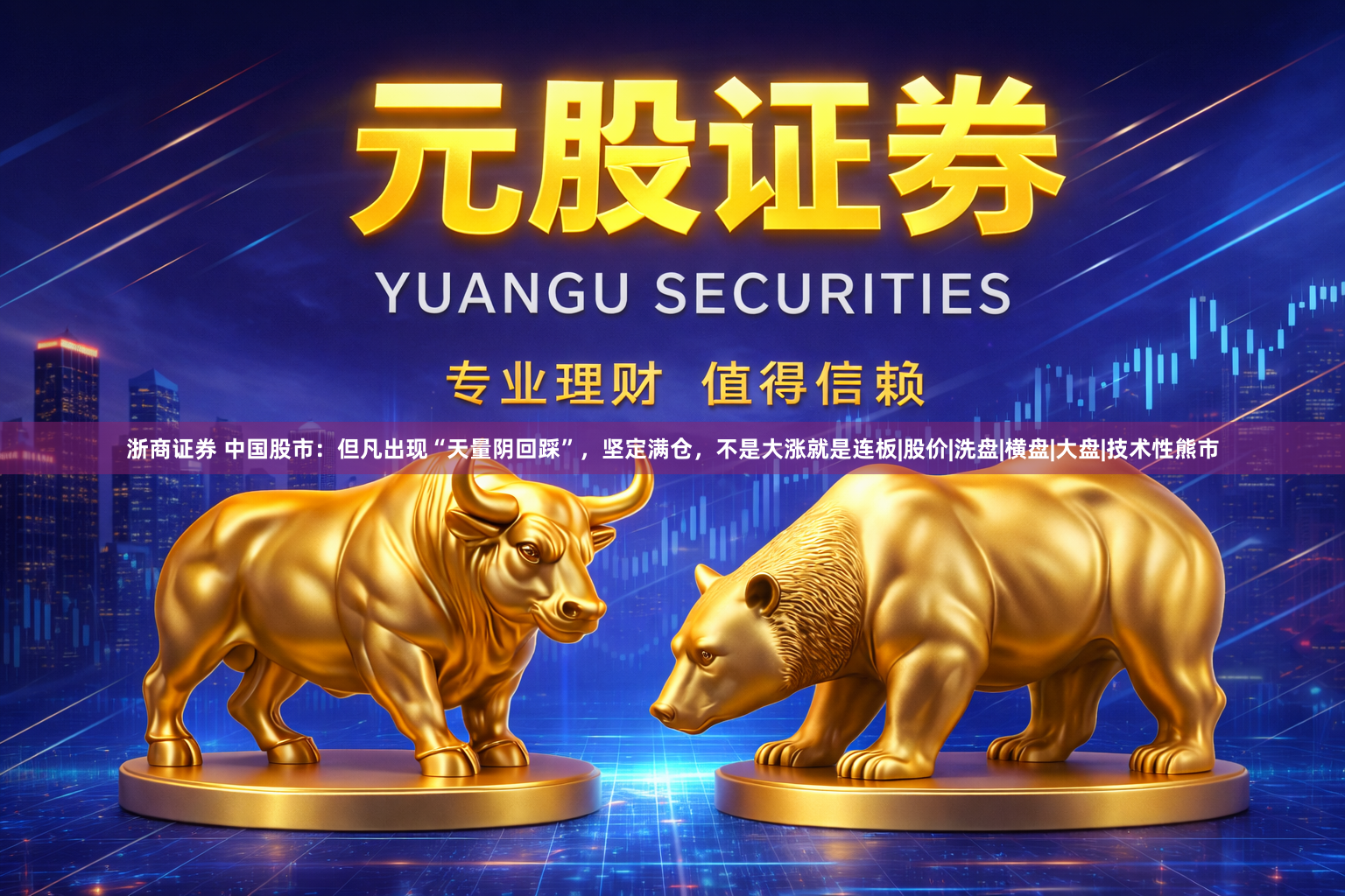 浙商证券 中国股市:但凡出现“天量阴回踩”,坚定满仓,不是大涨就是连板|股价|洗盘|横盘|大盘|技术性熊市