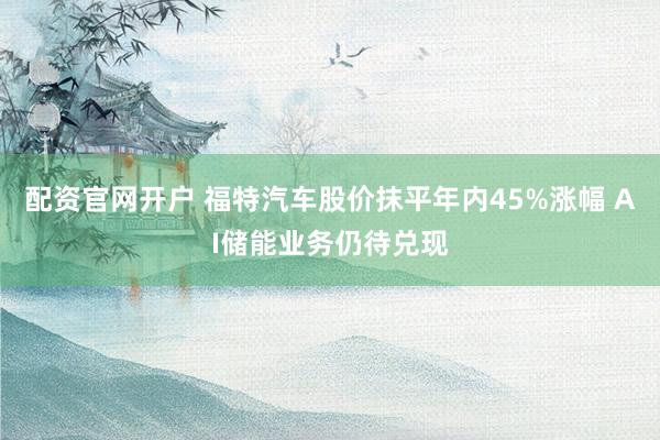 配资官网开户 福特汽车股价抹平年内45%涨幅 AI储能业务仍待兑现