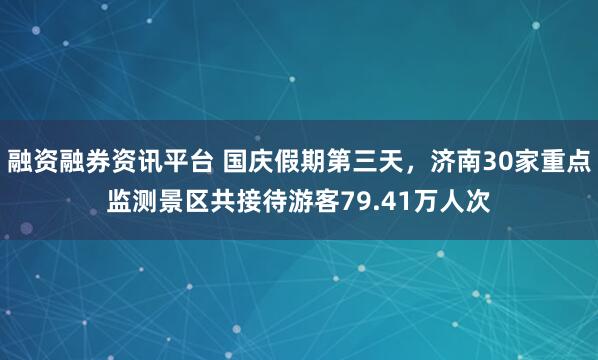 融资融券资讯平台 国庆假期第三天，济南30家重点监测景区共接待游客79.41万人次