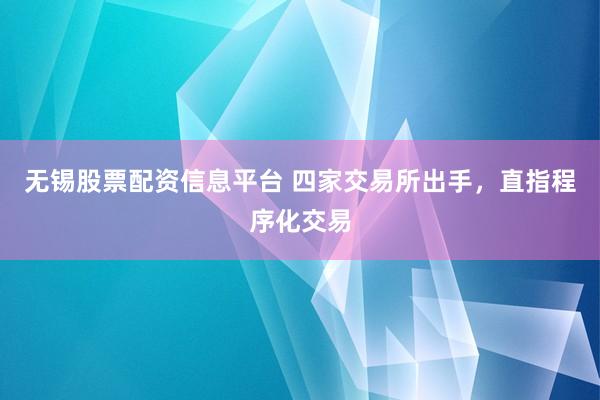 无锡股票配资信息平台 四家交易所出手，直指程序化交易
