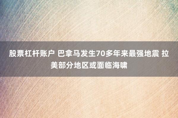 股票杠杆账户 巴拿马发生70多年来最强地震 拉美部分地区或面临海啸
