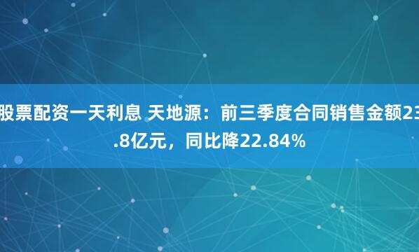 股票配资一天利息 天地源:前三季度合同销售金额23.8亿元,同比降22.84%