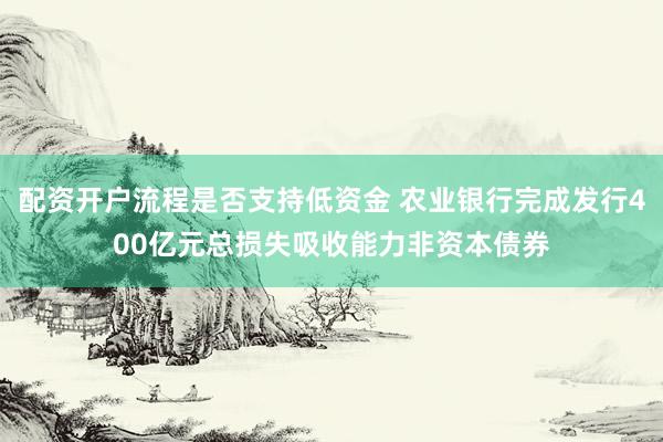 配资开户流程是否支持低资金 农业银行完成发行400亿元总损失吸收能力非资本债券