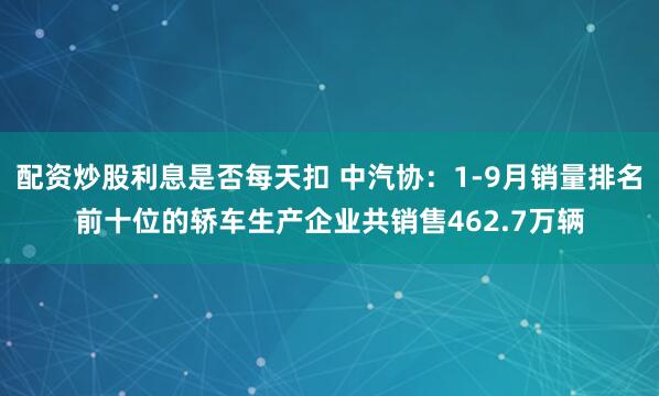 配资炒股利息是否每天扣 中汽协：1-9月销量排名前十位的轿车生产企业共销售462.7万辆