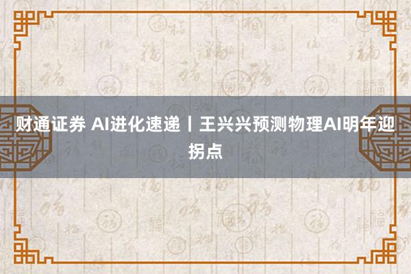 财通证券 AI进化速递丨王兴兴预测物理AI明年迎拐点