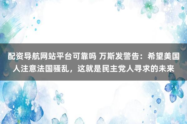 配资导航网站平台可靠吗 万斯发警告：希望美国人注意法国骚乱，这就是民主党人寻求的未来