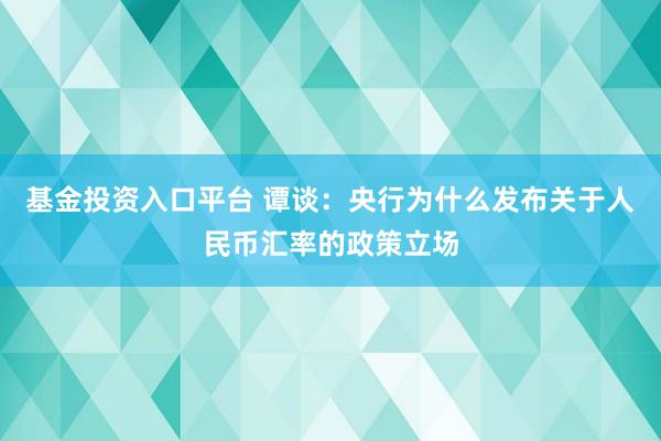 基金投资入口平台 谭谈：央行为什么发布关于人民币汇率的政策立场
