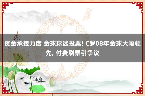 资金承接力度 金球球迷投票! C罗08年金球大幅领先, 付费刷票引争议
