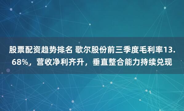 股票配资趋势排名 歌尔股份前三季度毛利率13.68%，营收净利齐升，垂直整合能力持续兑现